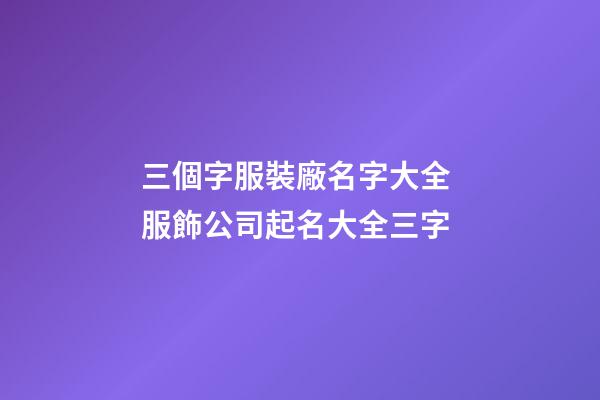 三個字服裝廠名字大全 服飾公司起名大全三字-第1張-公司起名-玄機派